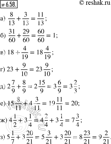  6.58.  :					) 8/13 + 3/13;     ) 18 + 4/19;   ) 2 7/9 + 8/9;        ) 4 1/2 + 3 1/4; ) 31/60 + 29/60;   ) 23 + 9/10;   ) 15 8/11 + 4 3/11;   ) 5...