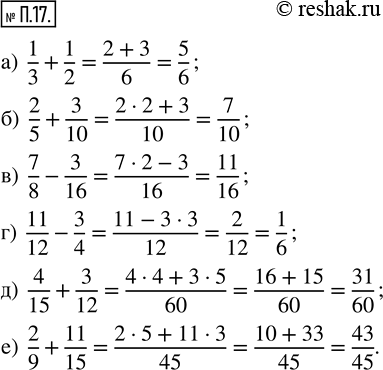  .17.  :) 1/3 + 1/2;   ) 2/5 + 3/10;   ) 7/8 - 3/16;   ) 11/12 - 3/4;   ) 4/15 + 3/12;  ) 2/9 +...