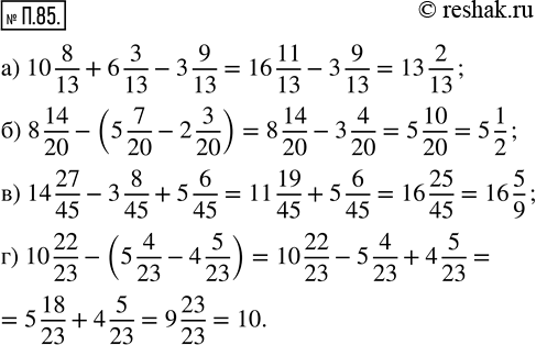  .85. : ) 10 8/13 + 6 3/13 - 3 9/13;     ) 14 27/45 - 3 8/45 + 5 6/45; ) 8 14/20 - (5 7/20 - 2 3/20);   ) 10 22/23 - (5 4/23 - 4...