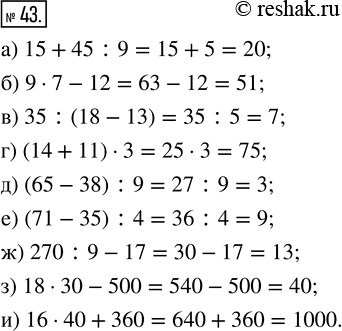  43.  :) 15 + 45 : 9;      ) (14 + 11)  3;   ) 270 : 9 - 17;) 9  7 - 12;       ) (65 - 38) : 9;   ) 18  30 - 500;) 35 : (18 - 13);   ) (71...