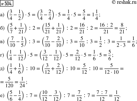  504. : ) (3/4 - 1/2)  5;    ) (7/10 - 1/5) : 3;   ) (1/4 + 1/6) : 10;) (5/7 + 1/21) : 2;   ) (1/4 - 1/12)  5;   ) (5/6 - 1/4) :...