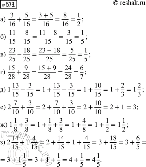  578. : ) 3/16 + 5/16;     ) 1 13/15 - 3/15;) 11/15 - 8/15;    ) 2 7/10 + 3/10; ) 23/25 - 18/25;   ) 1 1/8 + 3/8; ) 15/28 + 9/28;    ) 2 14/15 +...