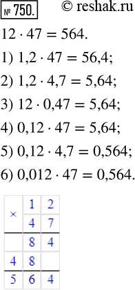  750. ,  :1) 1,2  47;    3) 12  0,47;   5) 0,12  4,7;2) 1,2  4,7;   4) 0,12  47;   6) 0,012 ...