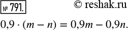  791.      :0,9  (m - n);   0,9m - 0,9n;   0,9m - n;   0,9n -...