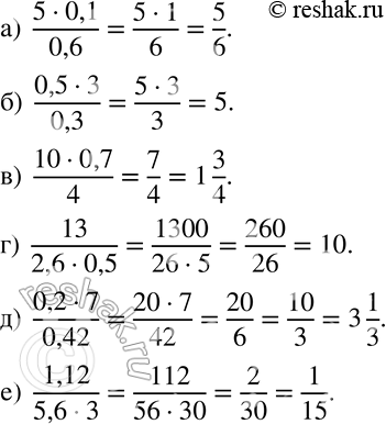  253 :) (5 * 0,1)/0,6;) (0,5 * 3)/0,3;) (10 * 0,7)/4;) 13/(2,6 * 0,5); ) (0,2 * 7)/ 0,42; ) 1,12/(5,6 * 3)....