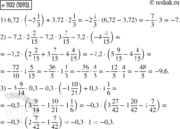  1102.    :1) 6,72 * (-2*1/3) + 3,72 * 2*1/3;2) - 7,2 * 2*2/15 - 7,2 * 3*7/15 - 7,2 * (-4*4/15);3) -3*9/14 * 0,3 - 0,3* (-1*10/21) +...