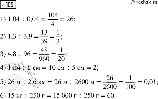  105.  :1) 1,04 : 0,04;    3) 4,8 : 96;     5) 26  : 2,6 ;2) 1,3 : 3,9;      4) 1  : 5 ;  6) 15  : 250...