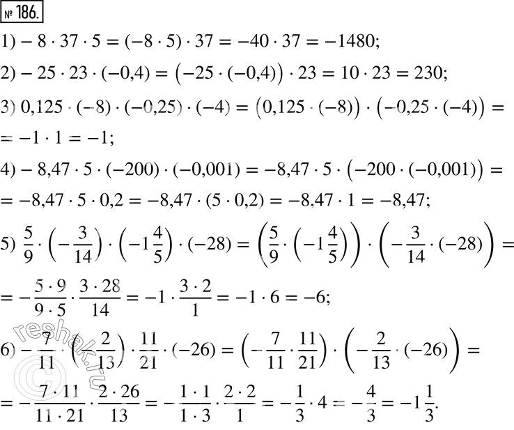  186. :1) -8  37  5;2) -25  23  (-0,4);3) 0,125  (-8)  (-0,25)  (-4);4) -8,47  5  (-200)  (-0,001);5) 5/9  (-3/14)  (-1 4/5)  (-28);6)...