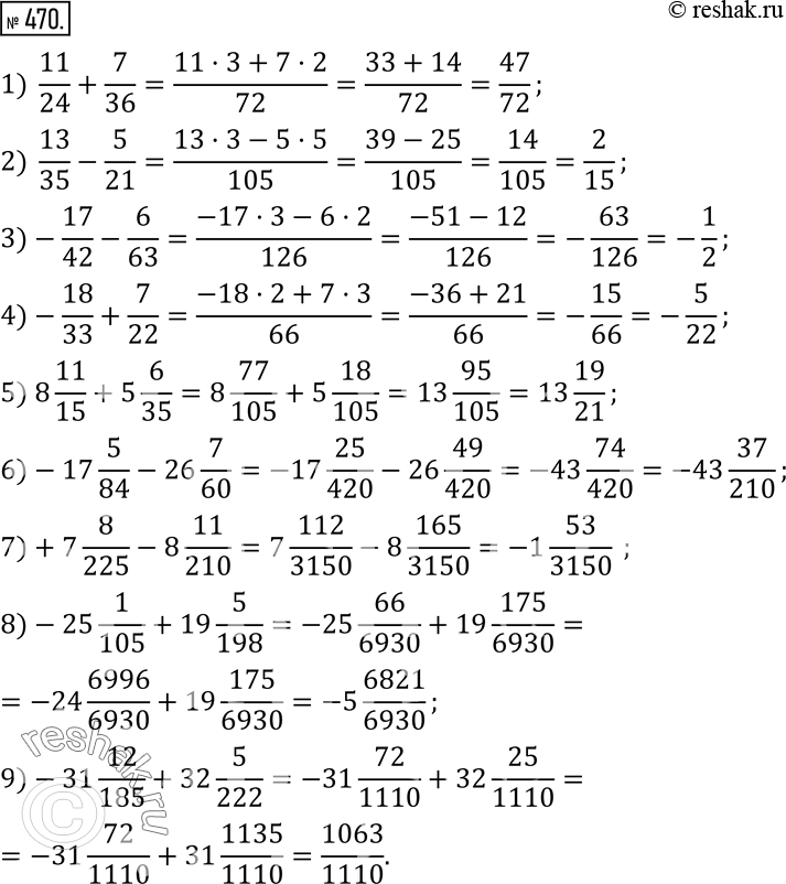  470.   :1)  11/24+7/36; 2)  13/35-5/21; 3)-17/42-6/63; 4)-18/33+7/22; 5) 8 11/15+5 6/35; 6)-17 5/84-26 7/60; 7)+7 8/225-8 11/210;...