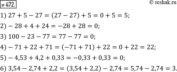  472.    :1) 27+5-27; 2)-28+4+24; 3) 100-23-77; 4)-71+22+71; 5)-4,53+4,2+0,33; 6) 3,54-2,74+2,2. ...