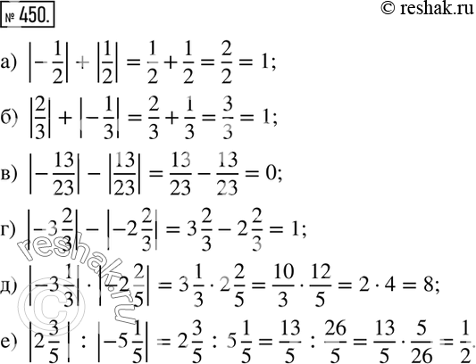  450. :) |-1/2|+|1/2|; ) |2/3|+|-1/3|; ) |-13/23|-|13/23|; ) |-3 2/3|-|-2 2/3|; ) |-3 1/3||-2 2/5|; ) |2 3/5  | :|-5 1/5|....