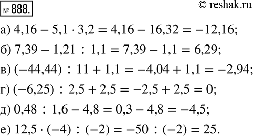  888. :) 4,16-5,13,2; ) 7,39-1,21:1,1; ) (-44,44) :11+1,1; ) (-6,25) :2,5+2,5; ) 0,48:1,6-4,8; ) 12,5(-4) :(-2). ...