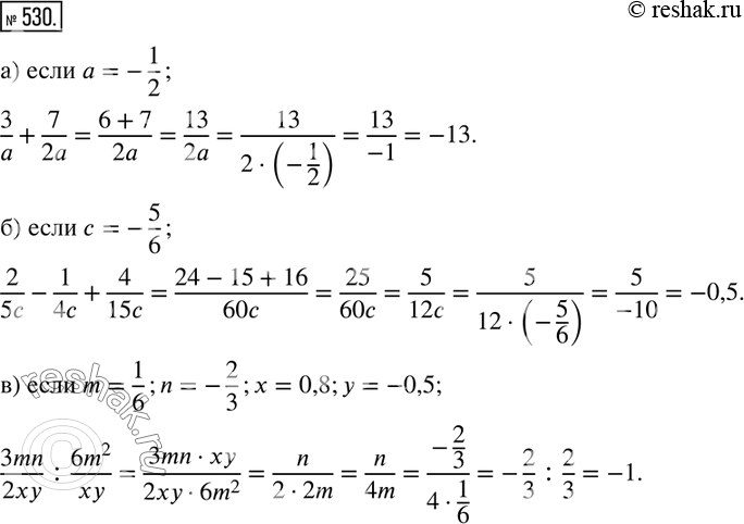  530.      :)  3/a+7/2a,    a=-1/2; )  2/5c-1/4c+4/15c,    c=-5/6; )  3mn/2xy :(6m^2)/xy,   ...