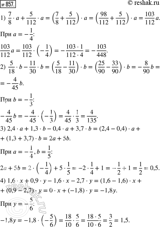  857.   :1) 7/8  a + 5/112  a  a = -1/4;2) 5/18  b - 11/30  b  b = -1/3; 3) 2,4  a + 1,3  b - 0,4  a + 3,7  b  a = -1/4; b =...