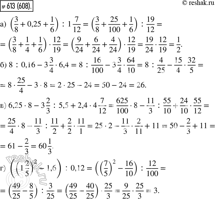  613.   :a) (3/8 + 0,25 + 1/6) : 1 7/12; ) 8 : 0,16 - 3 3/4 * 6,4; ) 6,25 * 8 - 3 2/3 : 5,5 + 2,4 * 4 7/12;) ((1 2/5)2 - 1,6) :...