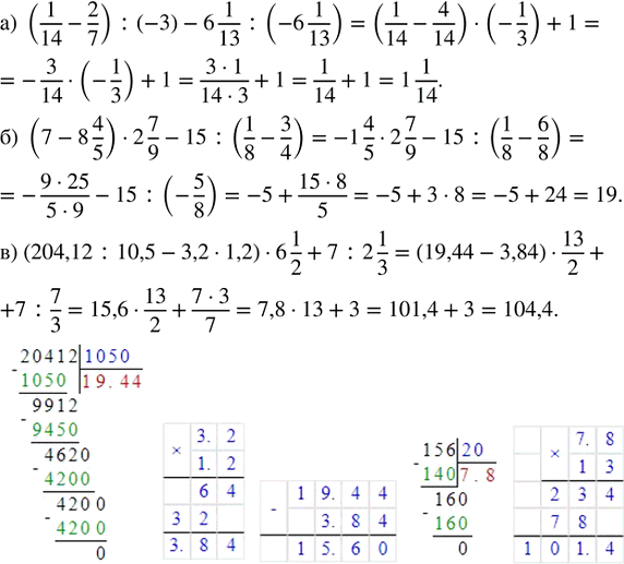   :) (1/14 - 2/7) : (-3) - 6 1/13 : (-6 1/13); ) (7 - 8 4/5)  2 7/9 - 15 : (1/8 - 3/4); ) (204,12 : 10,5 - 3,2  1,2)  6 1/2 + 7 : 2...