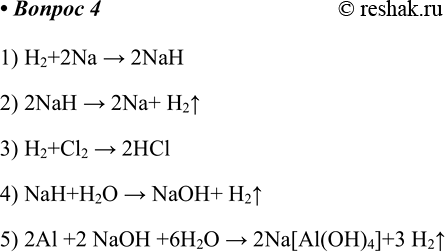  4      .1) H2+2Na > 2NaH2) 2NaH > 2Na+ H2^3) H2+Cl2 > 2HCl4) NaH+H2O > NaOH+ H2^5) 2Al +2 NaOH +6H2O >...